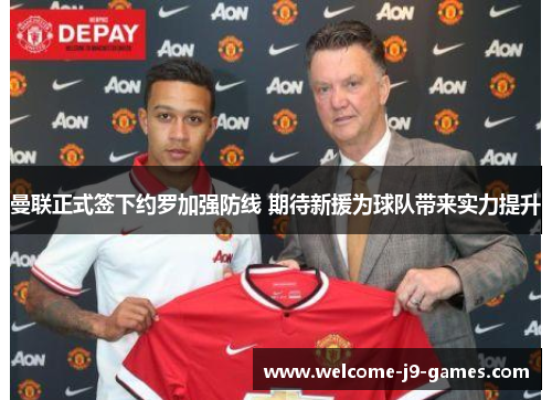 曼联正式签下约罗加强防线 期待新援为球队带来实力提升