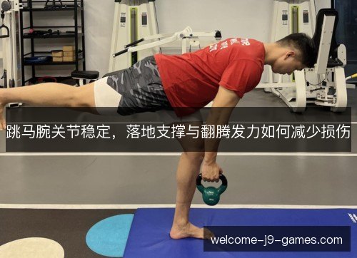 跳马腕关节稳定,落地支撑与翻腾发力如何减少损伤 跳马腕关节稳定,落地支撑与翻腾发力如何减少损伤