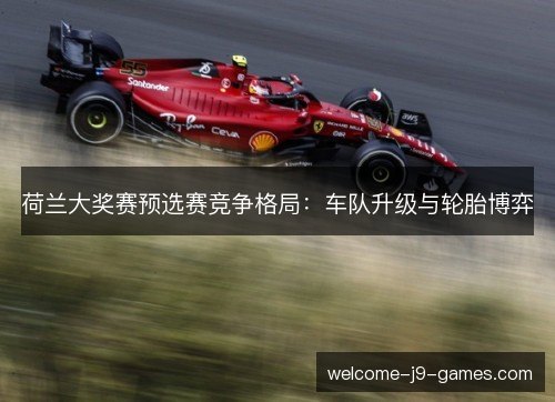 荷兰大奖赛预选赛竞争格局：车队升级与轮胎博弈
