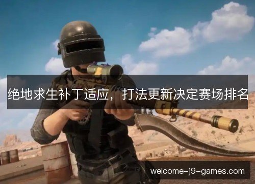 绝地求生补丁适应,打法更新决定赛场排名 绝地求生补丁适应,打法更新决定赛场排名
