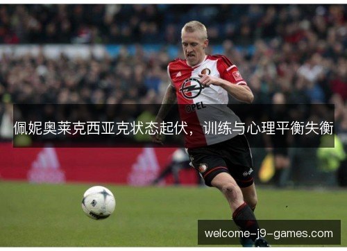 佩妮奥莱克西亚克状态起伏,训练与心理平衡失衡 佩妮奥莱克西亚克状态起伏,训练与心理平衡失衡